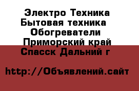 Электро-Техника Бытовая техника - Обогреватели. Приморский край,Спасск-Дальний г.